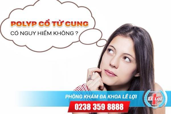 POLYP CỔ TỬ CUNG CÓ NGUY HIỂM KHÔNG?