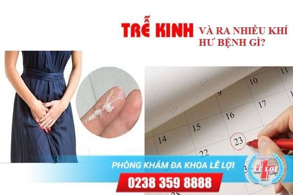 Bị chậm kinh ra nhiều khí hư là dấu hiệu bệnh gì?