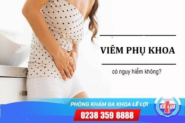 Bệnh viêm phụ khoa có nguy hiểm không?