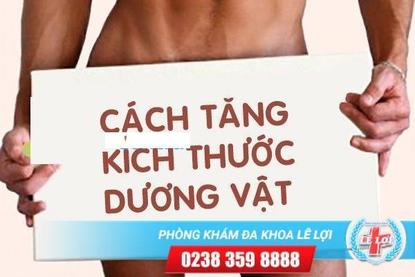 Bí Quyết Để Tăng Kích Cỡ Dương Vật – Lê Lợi Địa Chỉ Tin Cậy Chỉnh Hình Dương Vật