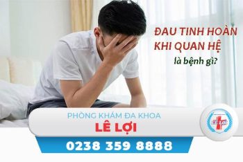 Đau tinh hoàn khi quan hệ là bị bệnh gì?